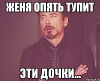 Женя опять тупит эти дочки...