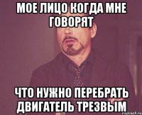 мое лицо когда мне говорят что нужно перебрать двигатель трезвым