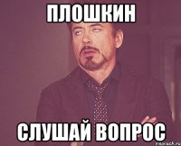Плошкин Слушай вопрос