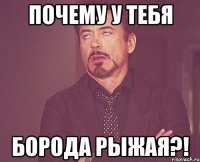 Почему у тебя Борода рыжая?!