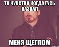 то чувство когда гусь назвал меня щеглом
