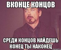 Вконце концов среди концов найдешь конец ты наконец