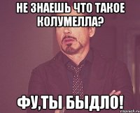 Не знаешь что такое Колумелла? Фу,ты быдло!
