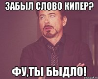 Забыл слово Кипер? Фу,ты быдло!