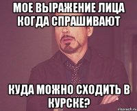 мое выражение лица когда спрашивают куда можно сходить в курске?
