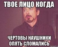 Твое лицо когда Чертовы наушники опять сломались