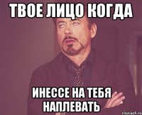 твое лицо когда инессе на тебя наплевать