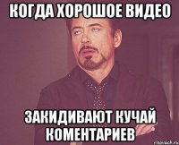 Когда хорошое видео Закидивают кучай коментариев