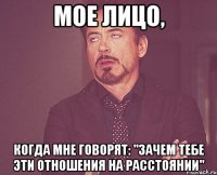мое лицо, когда мне говорят: "зачем тебе эти отношения на расстоянии"