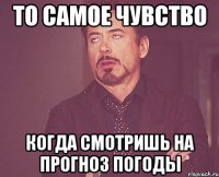 То самое чувство Когда смотришь на прогноз погоды