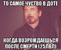 То самое чуство в доте Когда возрождаешься после смерти (25лвл)