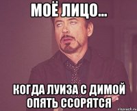 МОЁ ЛИЦО... КОГДА ЛУИЗА С ДИМОЙ ОПЯТЬ ССОРЯТСЯ