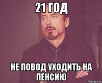 21 год не повод уходить на пенсию