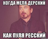 когда Меля дерский как пуля ресский