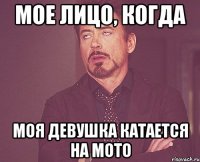 мое лицо, когда моя девушка катается на мото