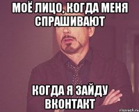 Моё лицо, когда меня спрашивают Когда я зайду Вконтакт