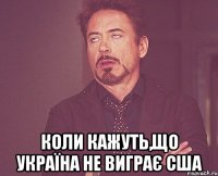  коли кажуть,що Україна не виграє США