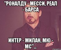 "Роналду - Месси, Реал - Барса Интер - Милан, МЮ - МС"...