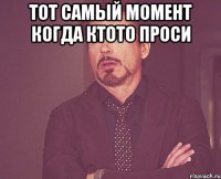тот самый момент когда ктото проси 
