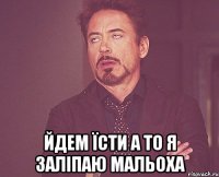  Йдем їсти а то я заліпаю мальоха