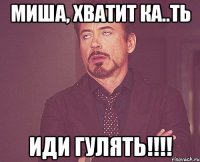 Миша, хватит ка..ть Иди гулять!!!!