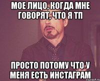 Мое лицо, когда мне говорят, что я тп Просто потому что у меня есть инстаграм