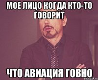 мое лицо когда кто-то говорит что авиация говно