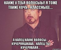 Какие у тебя волосыы! Я тоже такие хочу... Классныее.... А капец какие волосы... Кучеряяшкааа... Капец ты кучеряваяя....