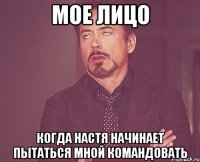 Мое лицо когда Настя начинает пытаться мной командовать