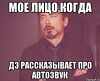 Мое лицо,когда Дэ рассказывает про автозвук