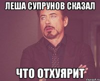 леша супрунов сказал что отхуярит