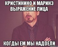 Кристинино и Маринэ выражение лица когды ем мы надоели