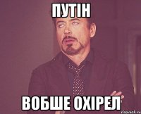 Путін вобше охірел