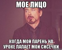мое лицо когда мой парень на уроке лапает мои сисечки