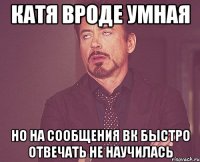 Катя вроде умная Но на сообщения ВК быстро отвечать не научилась
