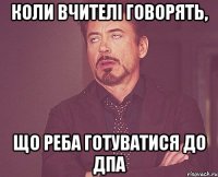 коли вчителі говорять, що реба готуватися до дпа