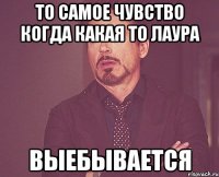 то самое чувство когда какая то Лаура выебывается