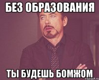 Без образования ты будешь бомжом