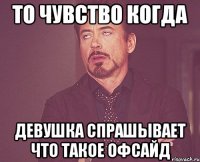 то чувство когда девушка спрашывает что такое офсайд