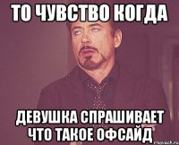 то чувство когда девушка спрашивает что такое офсайд