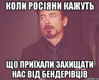 Коли росіяни кажуть що приїхали захищати нас від бендерівців