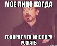 мое лицо когда говорят что мне пора рожать