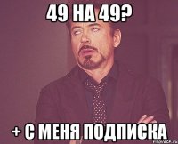 49 на 49? + с меня подписка