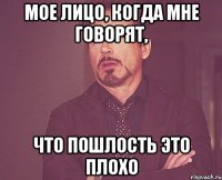 мое лицо, когда мне говорят, что пошлость это плохо