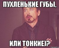Пухленькие губы, или тонкие)?