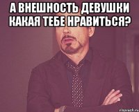 а внешность девушки какая тебе нравиться? 