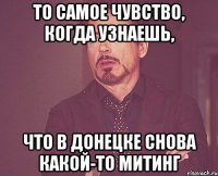 то самое чувство, когда узнаешь, что в донецке снова какой-то митинг