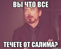 Вы что все Течете от салима?
