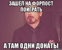 зашёл на форпост поиграть а там одни донаты