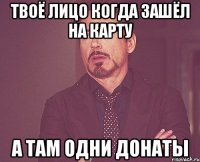 твоё лицо когда зашёл на карту а там одни донаты